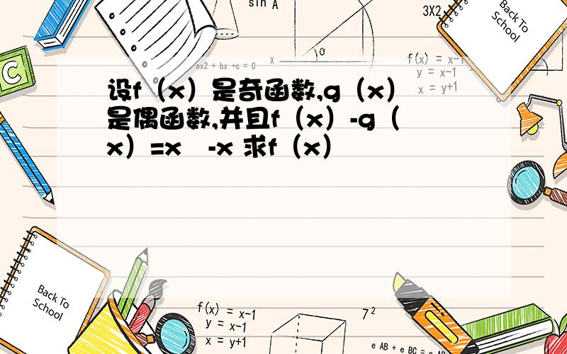 设f（x）是奇函数,g（x）是偶函数,并且f（x）-g（x）=x²-x 求f（x）