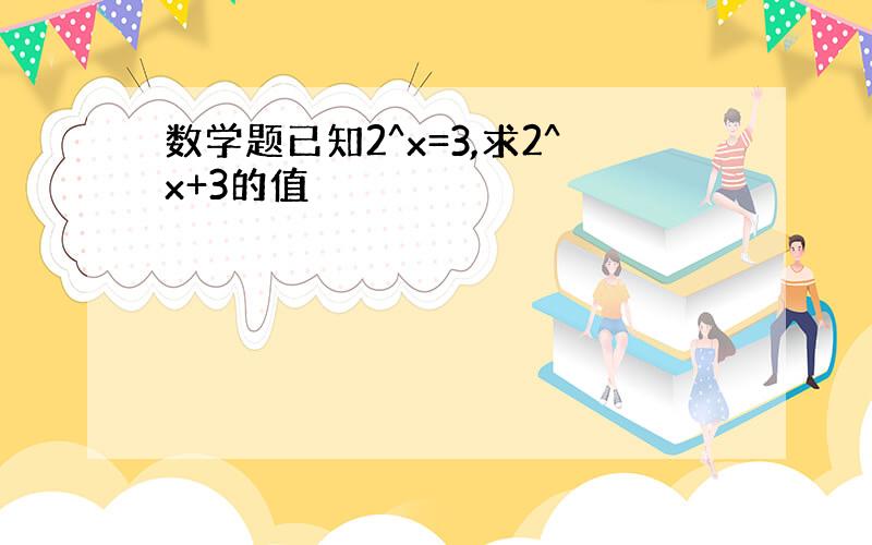 数学题已知2^x=3,求2^x+3的值