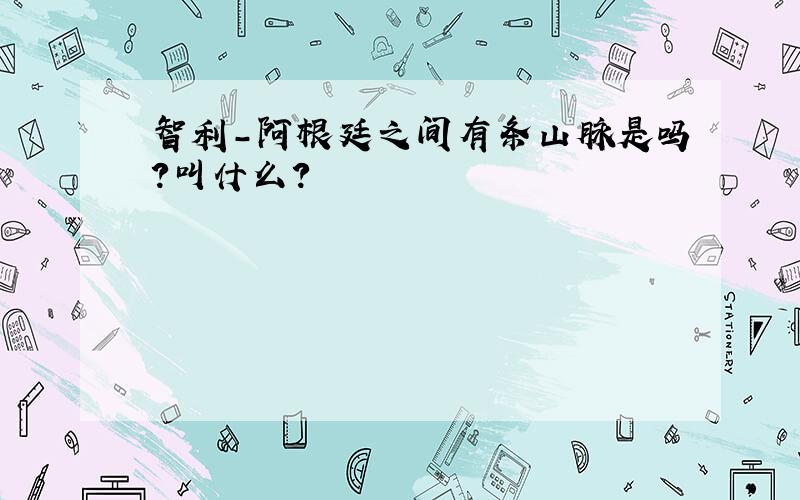 智利-阿根廷之间有条山脉是吗?叫什么?