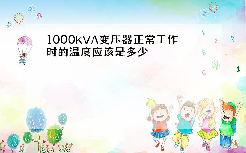 1000KVA变压器正常工作时的温度应该是多少