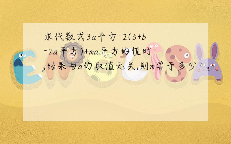 求代数式3a平方-2(5+b-2a平方)+ma平方的值时,结果与a的取值无关,则m等于多少?