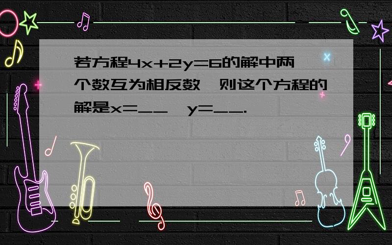 若方程4x+2y=6的解中两个数互为相反数,则这个方程的解是x=__,y=__.