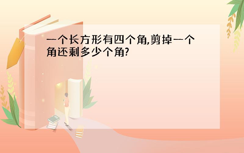 一个长方形有四个角,剪掉一个角还剩多少个角?