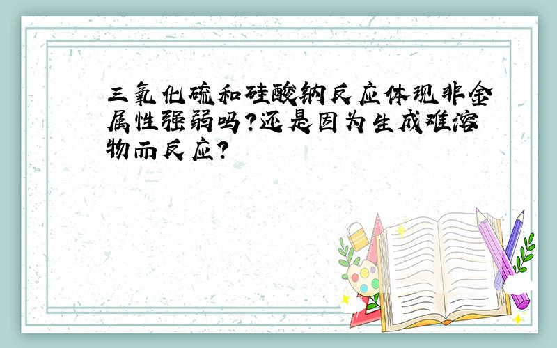 三氧化硫和硅酸钠反应体现非金属性强弱吗?还是因为生成难溶物而反应?