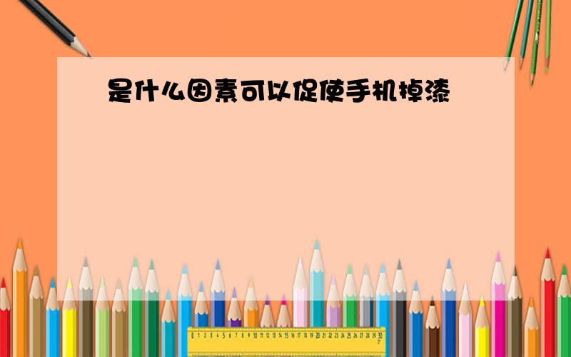 是什么因素可以促使手机掉漆