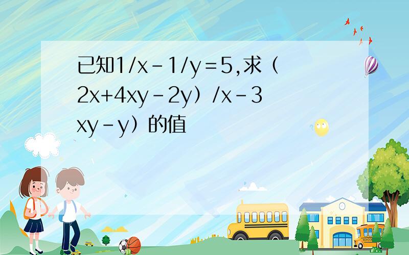 已知1/x-1/y＝5,求（2x+4xy-2y）/x-3xy-y）的值