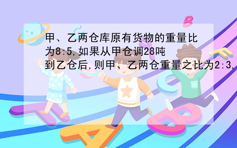 甲、乙两仓库原有货物的重量比为8:5,如果从甲仓调28吨到乙仓后,则甲、乙两仓重量之比为2:3,那么甲仓原来