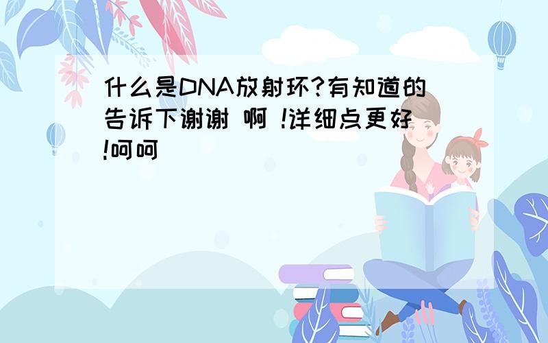 什么是DNA放射环?有知道的告诉下谢谢 啊 !详细点更好!呵呵