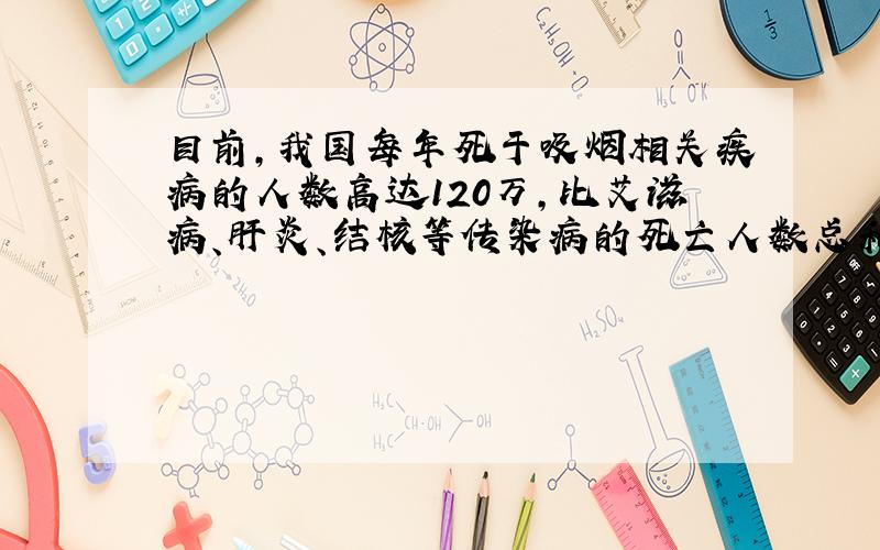 目前，我国每年死于吸烟相关疾病的人数高达120万，比艾滋病、肝炎、结核等传染病的死亡人数总和还要多，数据120万用科学记