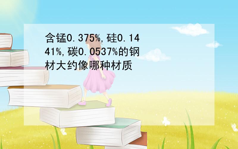 含锰0.375%,硅0.1441%,碳0.0537%的钢材大约像哪种材质