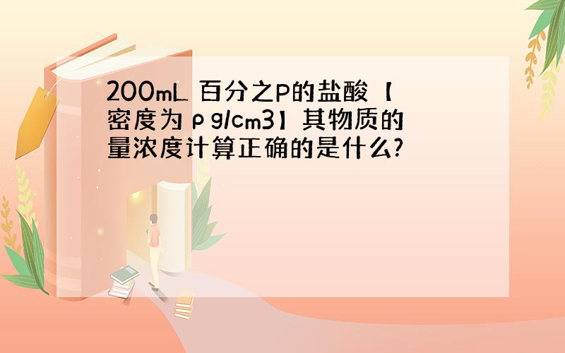 200mL 百分之P的盐酸【密度为ρg/cm3】其物质的量浓度计算正确的是什么?