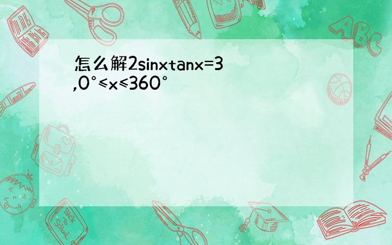 怎么解2sinxtanx=3,0°≤x≤360°