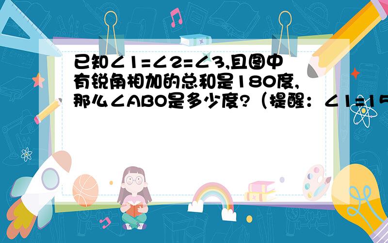 已知∠1=∠2=∠3,且图中有锐角相加的总和是180度,那么∠ABO是多少度?（提醒：∠1=15'C)