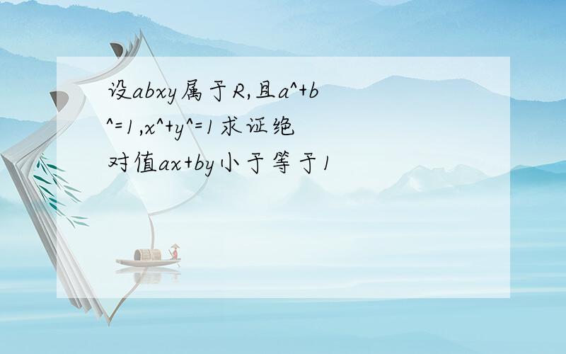 设abxy属于R,且a^+b^=1,x^+y^=1求证绝对值ax+by小于等于1