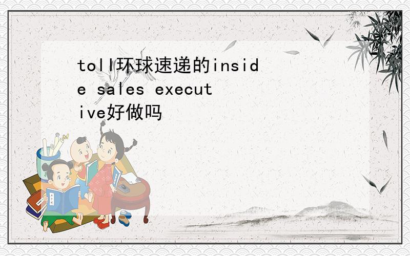 toll环球速递的inside sales executive好做吗