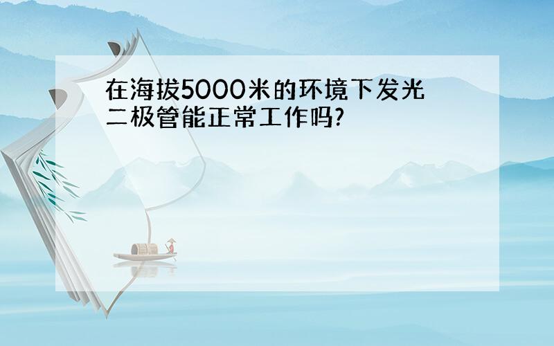 在海拔5000米的环境下发光二极管能正常工作吗?