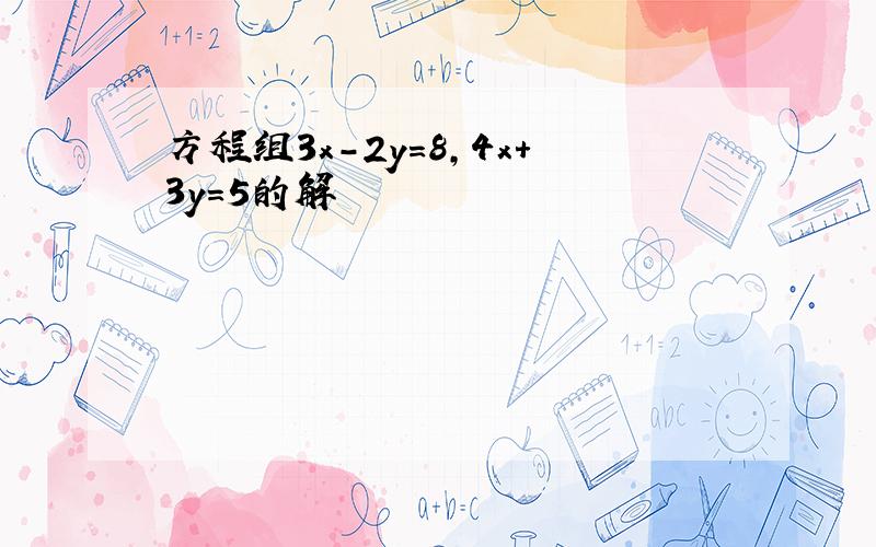 方程组3x-2y=8,4x+3y=5的解