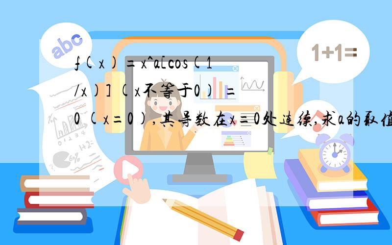 f(x)=x^a[cos(1/x)] (x不等于0) =0 (x=0),其导数在x=0处连续,求a的取值范围