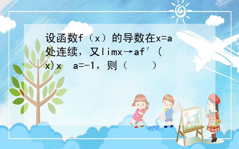 设函数f（x）的导数在x=a处连续，又limx→af′(x)x−a=-1，则（　　）