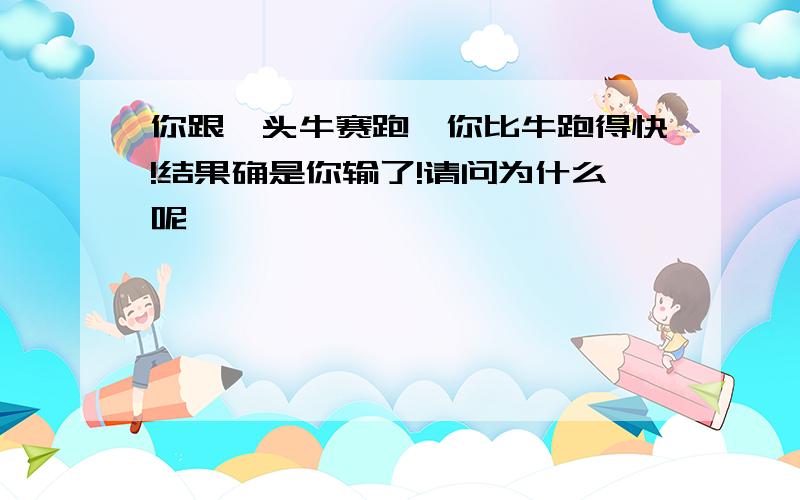 你跟一头牛赛跑,你比牛跑得快!结果确是你输了!请问为什么呢