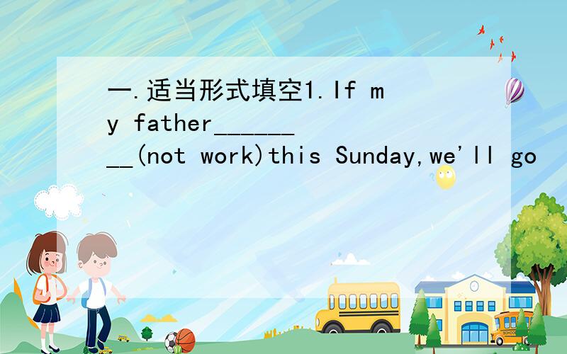 一.适当形式填空1.If my father________(not work)this Sunday,we'll go