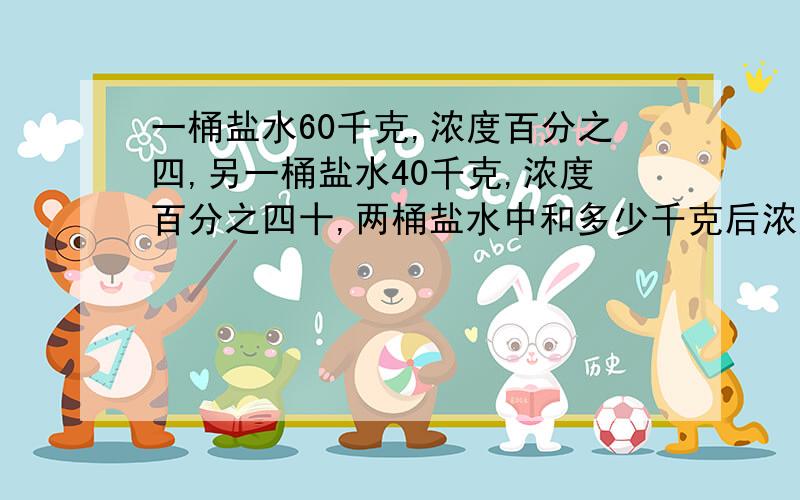 一桶盐水60千克,浓度百分之四,另一桶盐水40千克,浓度百分之四十,两桶盐水中和多少千克后浓度相同?