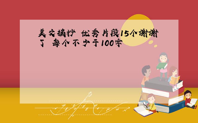 美文摘抄 优秀片段15个谢谢了 每个不少于100字