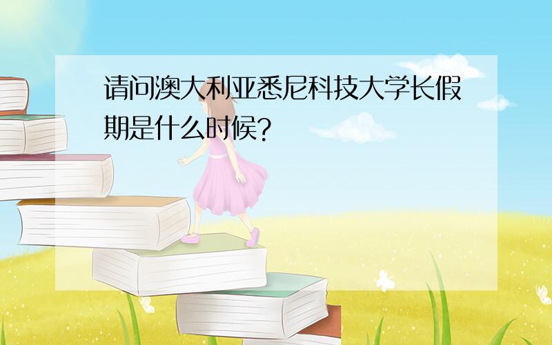 请问澳大利亚悉尼科技大学长假期是什么时候?