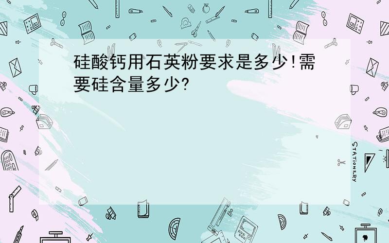 硅酸钙用石英粉要求是多少!需要硅含量多少?