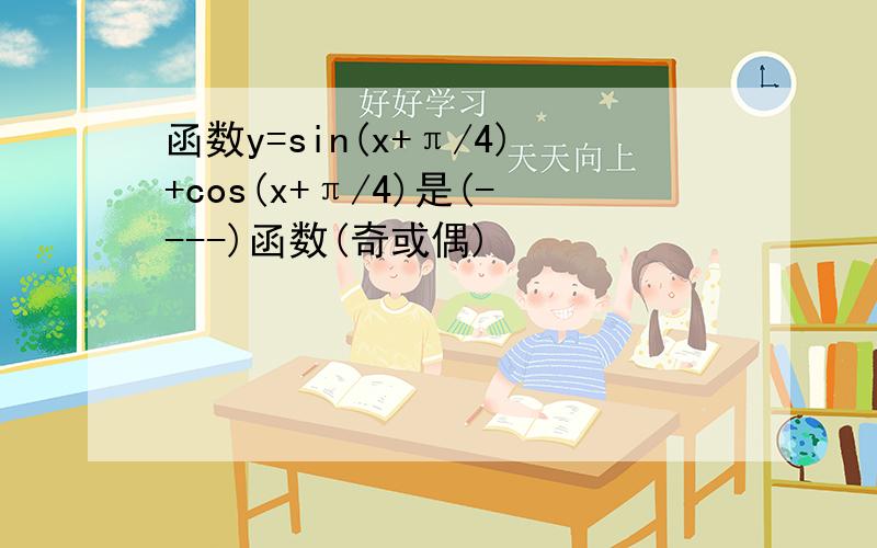 函数y=sin(x+π/4)+cos(x+π/4)是(----)函数(奇或偶)