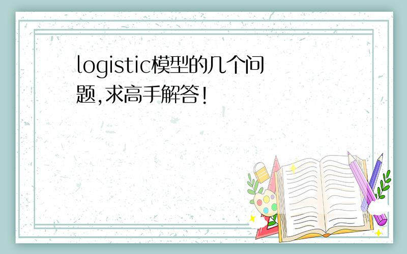 logistic模型的几个问题,求高手解答!