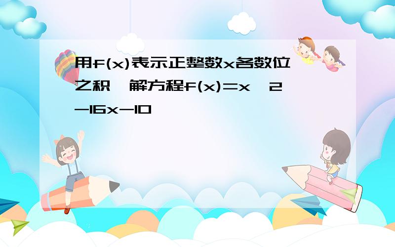 用f(x)表示正整数x各数位之积,解方程f(x)=x^2-16x-10