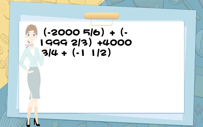 （-2000 5/6）+（-1999 2/3）+4000 3/4 +（-1 1/2）