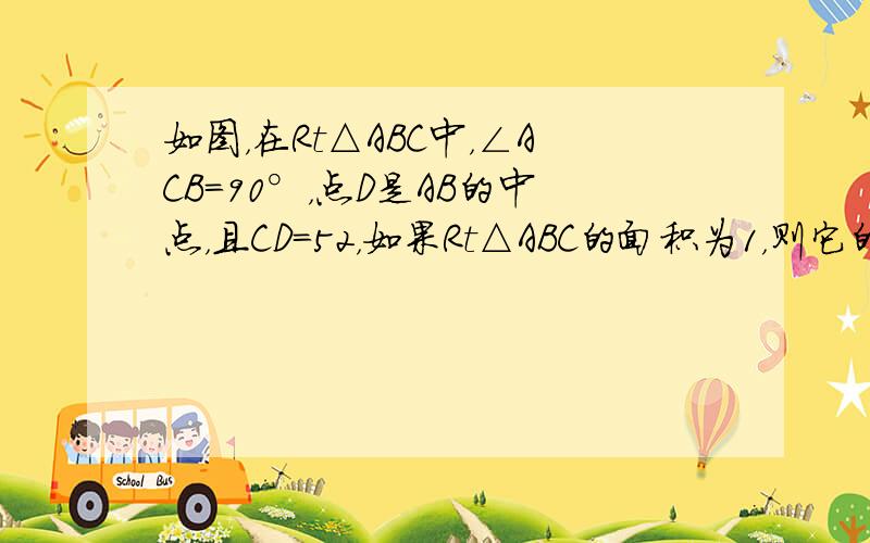 如图，在Rt△ABC中，∠ACB=90°，点D是AB的中点，且CD=52，如果Rt△ABC的面积为1，则它的周长为（