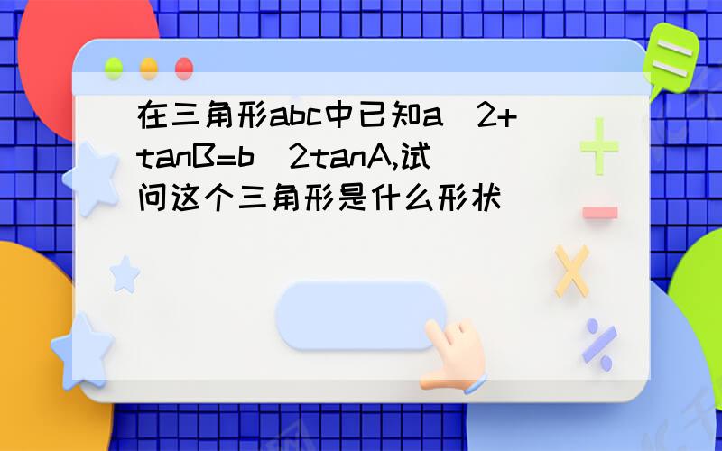 在三角形abc中已知a^2+tanB=b^2tanA,试问这个三角形是什么形状