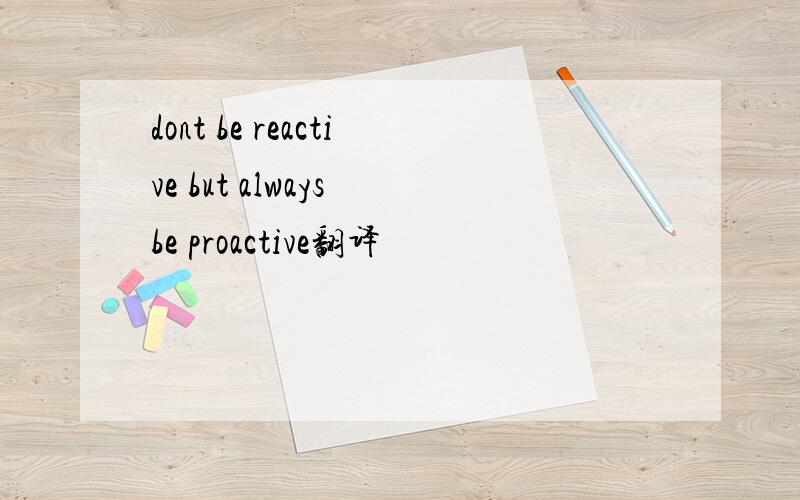 dont be reactive but always be proactive翻译