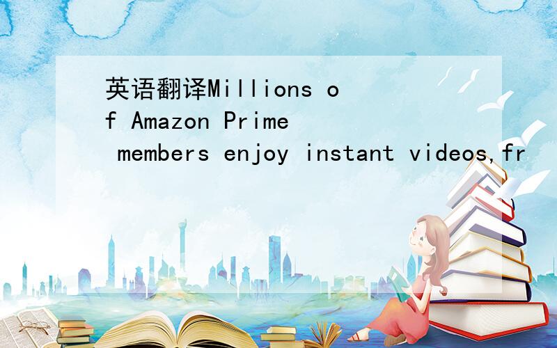 英语翻译Millions of Amazon Prime members enjoy instant videos,fr