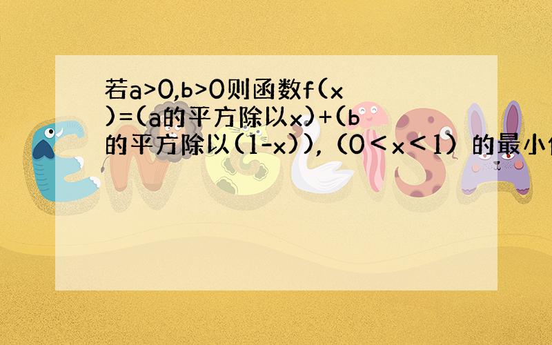 若a>0,b>0则函数f(x)=(a的平方除以x)+(b的平方除以(1-x)),（0＜x＜1）的最小值怎么求?