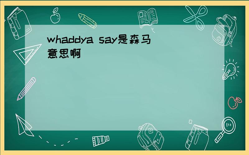 whaddya say是森马意思啊