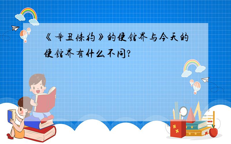 《辛丑条约》的使馆界与今天的使馆界有什么不同?