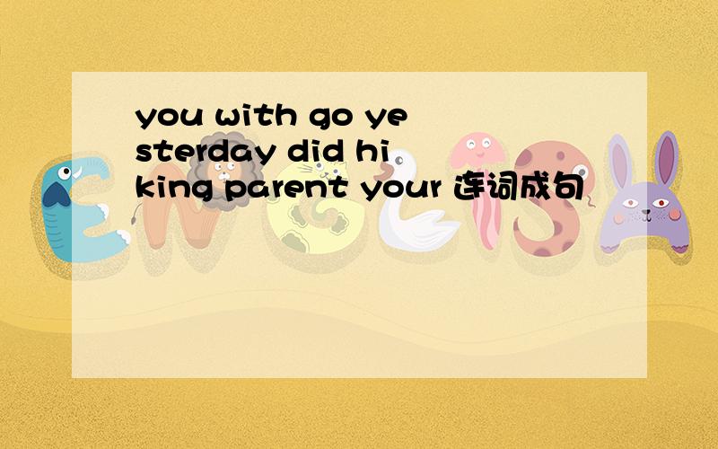 you with go yesterday did hiking parent your 连词成句