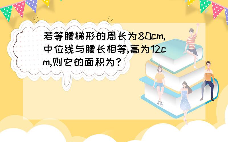 若等腰梯形的周长为80cm,中位线与腰长相等,高为12cm,则它的面积为?