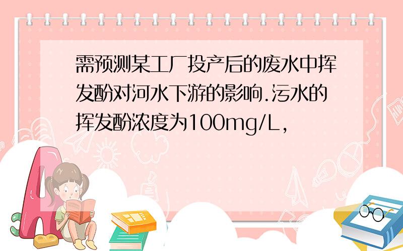 需预测某工厂投产后的废水中挥发酚对河水下游的影响.污水的挥发酚浓度为100mg/L,