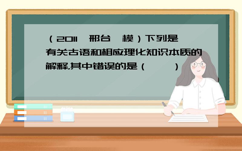 （2011•邢台一模）下列是有关古语和相应理化知识本质的解释，其中错误的是（　　）