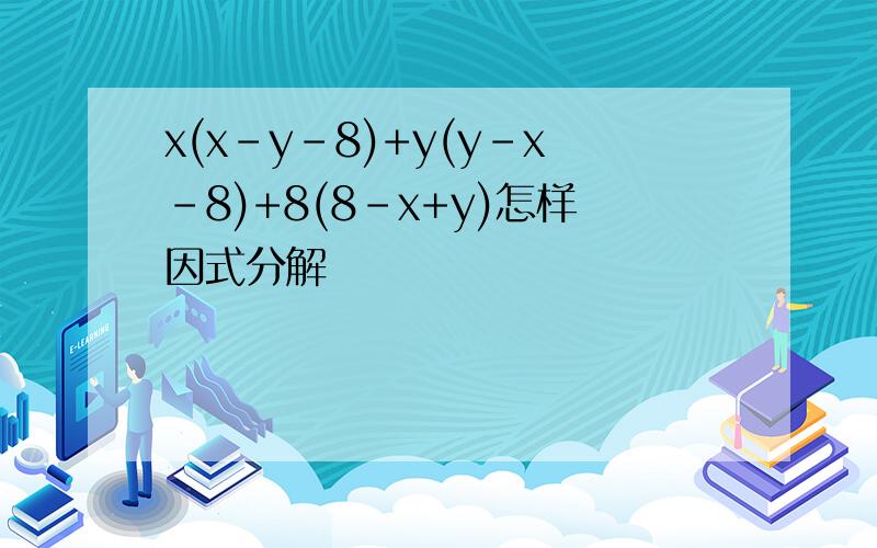 x(x-y-8)+y(y-x-8)+8(8-x+y)怎样因式分解