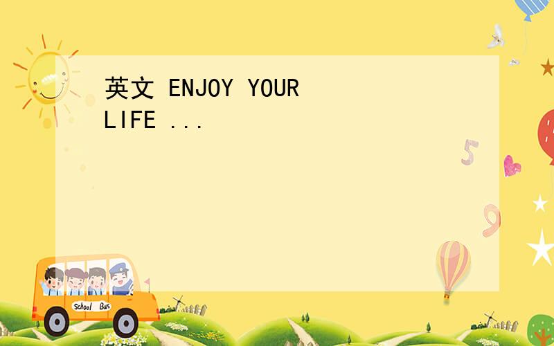 英文 ENJOY YOUR LIFE ...