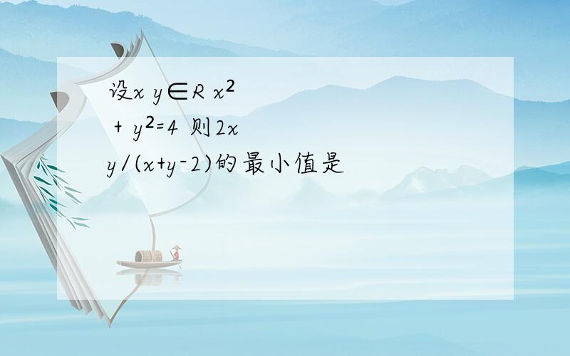 设x y∈R x²＋y²=4 则2xy/(x+y-2)的最小值是