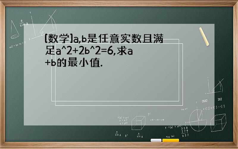 [数学]a,b是任意实数且满足a^2+2b^2=6,求a+b的最小值.