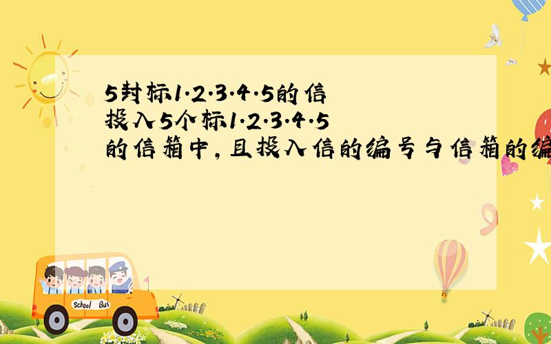 5封标1.2.3.4.5的信投入5个标1.2.3.4.5的信箱中,且投入信的编号与信箱的编号不同,且每个信箱中只有一封