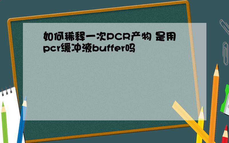 如何稀释一次PCR产物 是用pcr缓冲液buffer吗